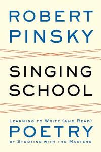 Singing School - Learning to Write (and Read) Poetry by Studying with the Masters di Robert Pinsky edito da W. W. Norton & Company
