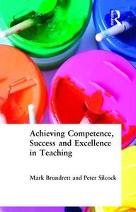 Achieving Competence, Success and Excellence in Teaching di Mark Brundrett edito da Routledge