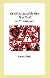 Questions Asked By God That Need To Be Answered di James Perry edito da THEOCENTRIC PUB GROUP