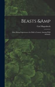 Beasts & Men; Being Experiences for Half a Century Among Wild Animals; di Carl Hagenbeck edito da LIGHTNING SOURCE INC