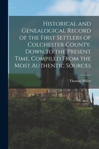 Historical and Genealogical Record of the First Settlers of Colchester County. Down to the Present Time, Compiled From the Most Authentic Sources di Thomas Miller edito da LEGARE STREET PR