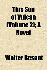 This Son Of Vulcan Volume 2 ; A Novel di Walter Besant edito da General Books