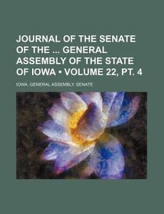 Journal Of The Senate Of The General Assembly Of The State Of Iowa (volume 22, Pt. 4) di Iowa General Assembly Senate edito da General Books Llc
