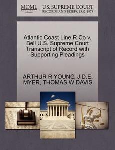 Atlantic Coast Line R Co V. Bell U.s. Supreme Court Transcript Of Record With Supporting Pleadings di Arthur R Young, J D E Myer, Thomas W Davis edito da Gale Ecco, U.s. Supreme Court Records