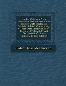 Golden Jubilee of the Reverend Fathers Dowd and Toupin: With Historical Sketch of Irish Community of Montreal, Biographies of Pastors of Recollet and di John Joseph Curran edito da Nabu Press