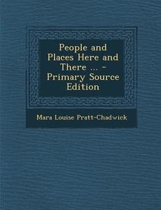 People and Places Here and There ... di Mara Louise Pratt-Chadwick edito da Nabu Press