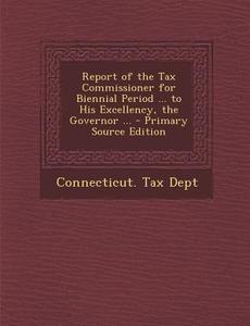 Report of the Tax Commissioner for Biennial Period ... to His Excellency, the Governor ... edito da Nabu Press