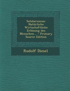 Solidarismus: Naturliche Wirtschaftliche Erlosung Des Menschen... - Primary Source Edition di Rudolf Diesel edito da Nabu Press