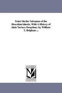 Notes on the Volcanoes of the Hawaiian Islands. with a History of Their Various Eruptions. by William T. Brigham ... di William Tufts Brigham edito da UNIV OF MICHIGAN PR