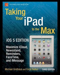 Taking Your iPad to the Max, iOS 5 Edition di Michael Grothaus, Erica Sadun edito da Apress