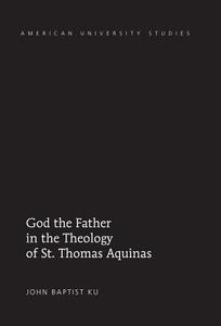 God the Father in the Theology of St. Thomas Aquinas di John Baptist Ku edito da Lang, Peter