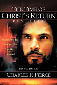 The Time of Christ's Return Revealed - Revised Edition: Multiple Models Confirm the Time Given to Daniel di Charles P. Pierce edito da AUTHORHOUSE