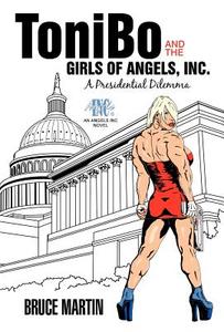 Tonibo and the Girls of Angels, Inc.: A Presidential Dilemma di Bruce Martin edito da AUTHORHOUSE