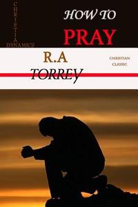 HOW TO PRAY di R. A Torrey, Editor Rev Terry Kulakowski edito da Reformed Church Publications