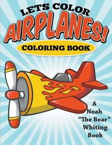 Let\'s Color Airplanes! Coloring Book di Noah the Bear Whiting edito da Speedy Kids