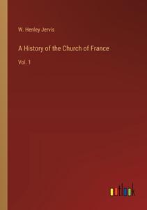 A History of the Church of France di W. Henley Jervis edito da Outlook Verlag