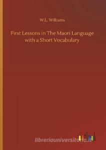 First Lessons in The Maori Language with a Short Vocabulary di W. L. Williams edito da Outlook Verlag