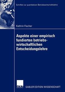 Aspekte einer empirisch fundierten betriebswirtschaftlichen Entscheidungslehre di Kathrin Fischer edito da Deutscher Universitätsverlag