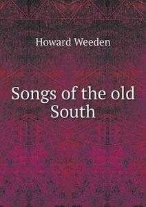 Songs Of The Old South di Howard Weeden edito da Book On Demand Ltd.