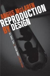 Reproduction by Design - Sex, Robots, Trees and and Test-Tube Babies in Interwar Britain di Angus Mclaren edito da University of Chicago Press