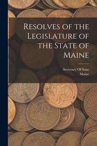 Resolves of the Legislature of the State of Maine di Maine edito da LEGARE STREET PR