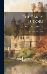The Early Tudors: Henry VII.: Henry VIII di Charles Edward Moberly edito da LEGARE STREET PR