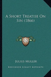 A Short Treatise on Sin (1866) di Julius Muller edito da Kessinger Publishing