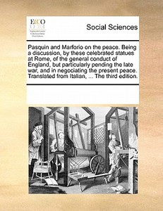 Pasquin And Marforio On The Peace. Being A Discussion, By These Celebrated Statues At Rome, Of The General Conduct Of England, But Particularly Pendin di Multiple Contributors edito da Gale Ecco, Print Editions