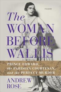 The Woman Before Wallis: Prince Edward, the Parisian Courtesan, and the Perfect Murder di Andrew Rose edito da Picador USA