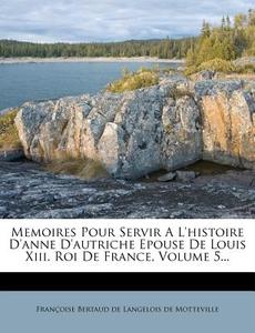 Memoires Pour Servir A L'Histoire D'Anne D'Autriche Epouse de Louis XIII. Roi de France, Volume 5... edito da Nabu Press