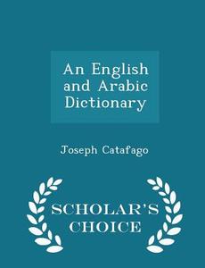 An English And Arabic Dictionary - Scholar's Choice Edition di Joseph Catafago edito da Scholar's Choice