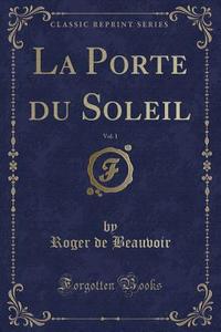 La Porte Du Soleil, Vol. 1 (Classic Reprint) di Roger De Beauvoir edito da Forgotten Books