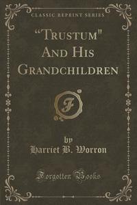 Trustum And His Grandchildren (classic Reprint) di Harriet B Worron edito da Forgotten Books
