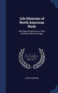 Life Histories Of North American Birds di Charles Bendire edito da Sagwan Press