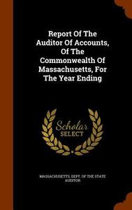 Report Of The Auditor Of Accounts, Of The Commonwealth Of Massachusetts, For The Year Ending edito da Arkose Press