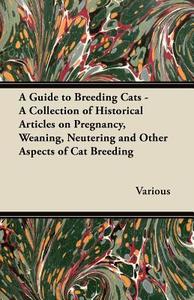 A Guide to Breeding Cats - A Collection of Historical Articles on Pregnancy, Weaning, Neutering and Other Aspects of Cat di Various edito da Spalding Press