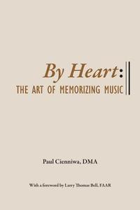 By Heart: The Art of Memorizing Music di Paul Cienniwa edito da Createspace