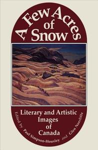 A Few Acres of Snow: Literary and Artistic Images of Canada edito da Dundurn Group