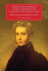 Trade and Empire in Early Nineteenth-Century South -East Asia - Gillian Maclaine and his Business Network di G. Roger Knight edito da Boydell Press