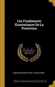 Les Fondements Économiques de la Protection di Simon Nelson Patten, F. Lepelletier edito da WENTWORTH PR