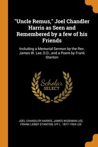 "uncle Remus," Joel Chandler Harris As Seen And Remembered By A Few Of His Friends di Joel Chandler Harris, James Wideman Lee, Frank Lebby Stanton edito da Franklin Classics