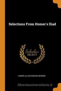 Selections From Homer's Iliad di Homer, Allen Rogers Benner edito da Franklin Classics Trade Press