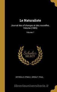 Le Naturaliste: Journal Des E?changes Et Des Nouvelles. Volume (1885); Volume 7 di Deyrolle E?mile, Groult Paul edito da WENTWORTH PR