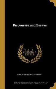 Discourses and Essays di Jean Henri Merle D'Aubigne edito da WENTWORTH PR