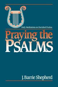 Praying the Psalms: Daily Meditations on Cherished Psalms di J. Barrie Shepherd edito da WESTMINSTER PR