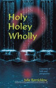 Holy, Holey, Wholly? a Journey of Faith and Perspective di Julie Barricklow edito da BOOKLOCKER.COM INC