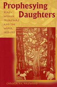 Prophesying Daughters: Black Women Preachers and the Word, 1823-1913 di Chanta M. Haywood edito da UNIV OF MISSOURI PR