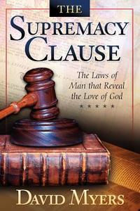 The Supremacy Clause: The Laws of Man That Reveal the Love of God di David Myers edito da First Pentecostal Church