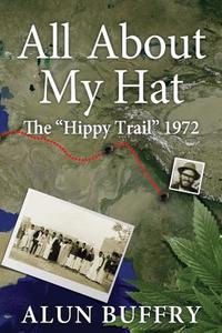 All About My Hat - The Hippy Trail 1972 di Alun Buffry edito da ABeFree Publishing