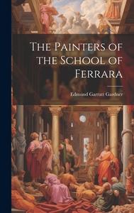 The Painters of the School of Ferrara di Edmund Garratt Gardner edito da Creative Media Partners, LLC